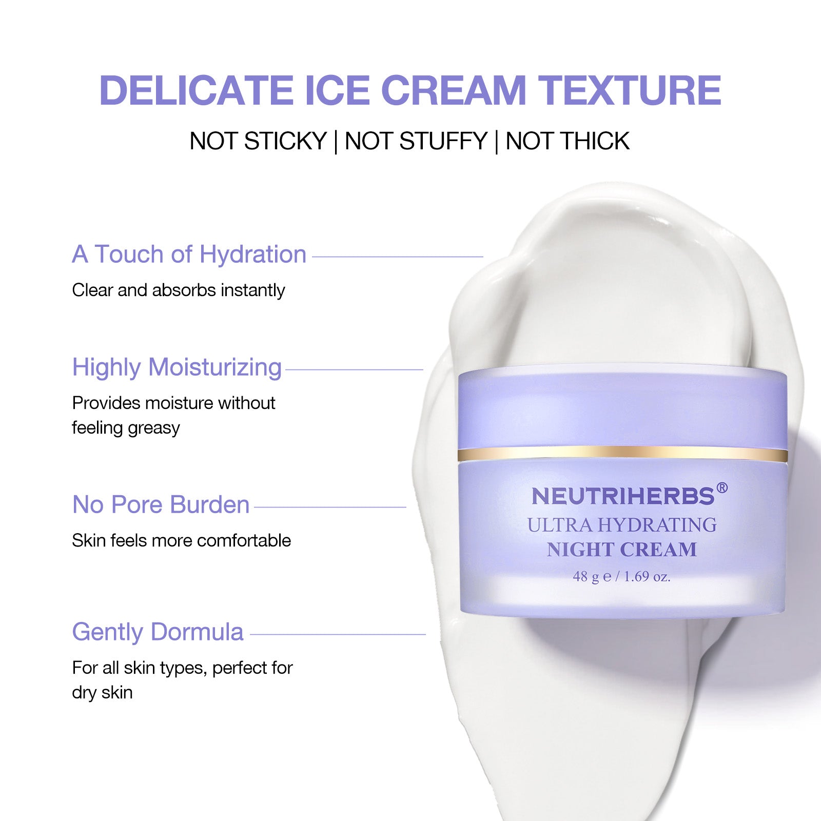 DELICATE ICE CREAM TEXTURE
NOT STICKY | NOT STUFFY | NOT THICK
